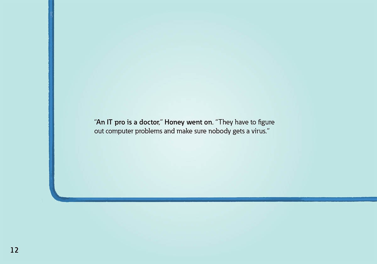 “An IT pro is a doctor,” Honey went on. “They have to figure
            out computer problems and make sure nobody gets a virus.”